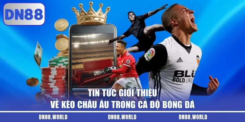 Tin tức giới thiệu về kèo châu Âu trong cá độ bóng đá